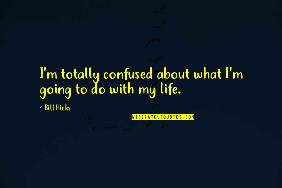 Totally Confused Quotes By Bill Hicks: I'm totally confused about what I'm going to