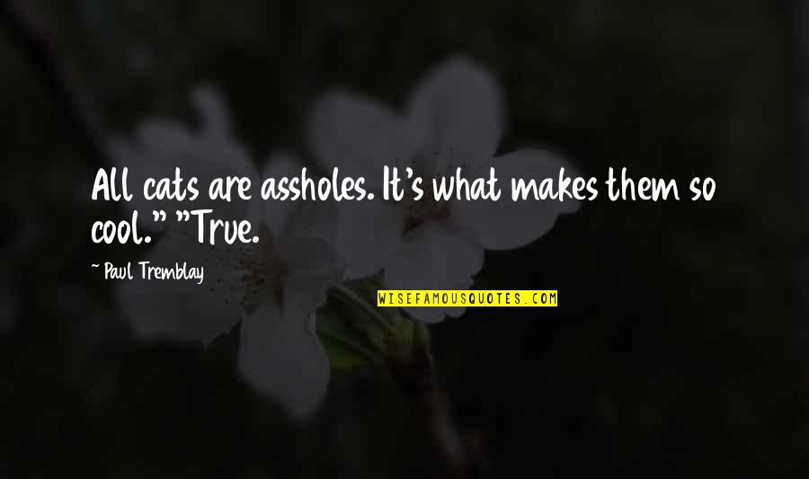 Totally Depressed Quotes By Paul Tremblay: All cats are assholes. It's what makes them Totally Depressed Quotes By Paul Tremblay: All cats are assholes. It's what makes them