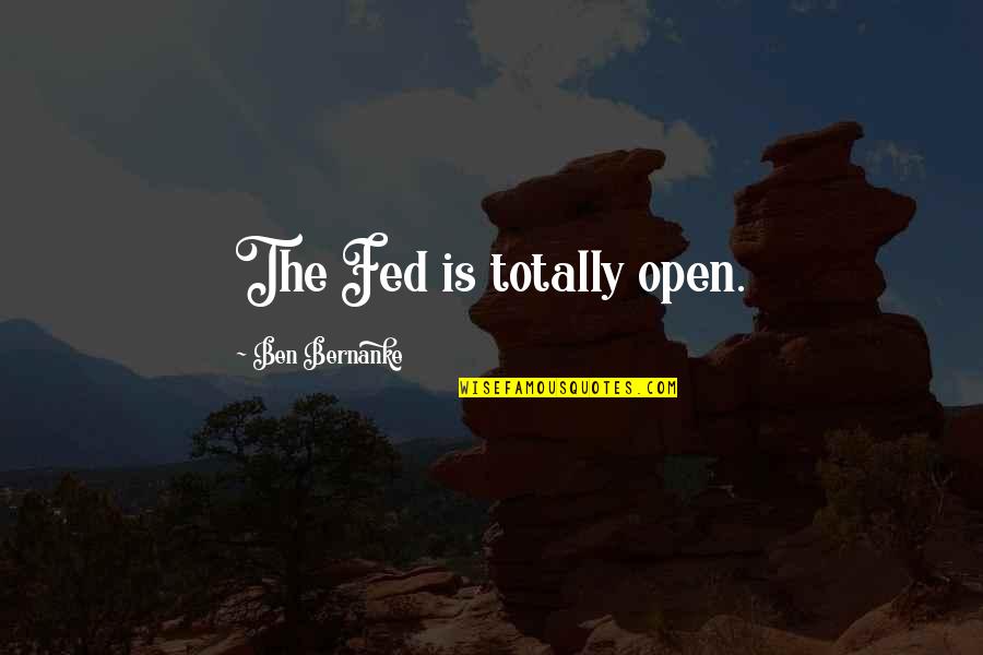Totally Fed Up Quotes By Ben Bernanke: The Fed is totally open.