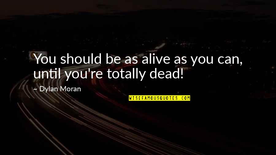 Totally Funny Quotes By Dylan Moran: You should be as alive as you can,