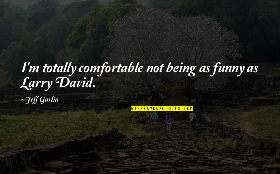 Totally Funny Quotes By Jeff Garlin: I'm totally comfortable not being as funny as