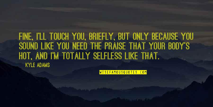 Totally Funny Quotes By Kyle Adams: Fine, I'll touch you, briefly, but only because