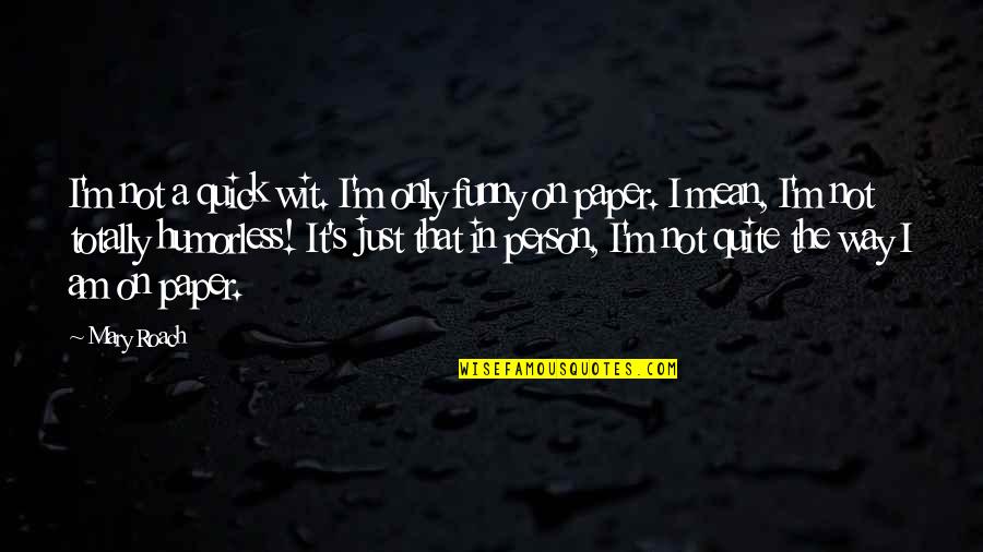 Totally Funny Quotes By Mary Roach: I'm not a quick wit. I'm only funny