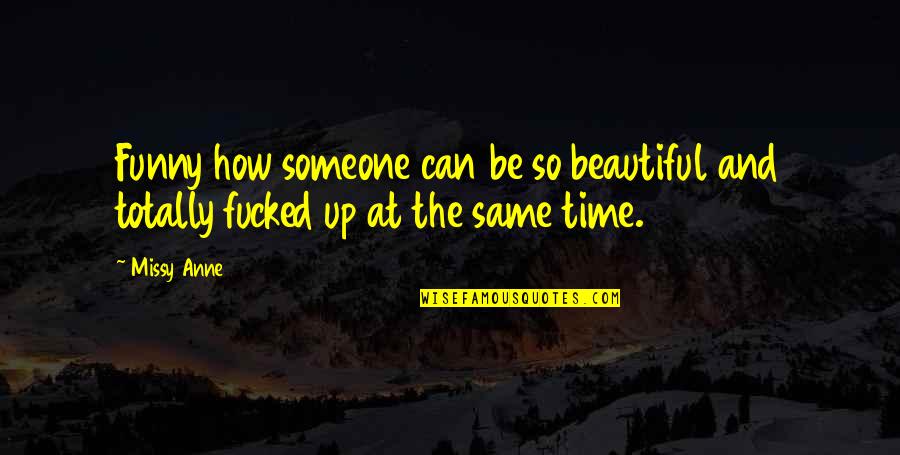 Totally Funny Quotes By Missy Anne: Funny how someone can be so beautiful and