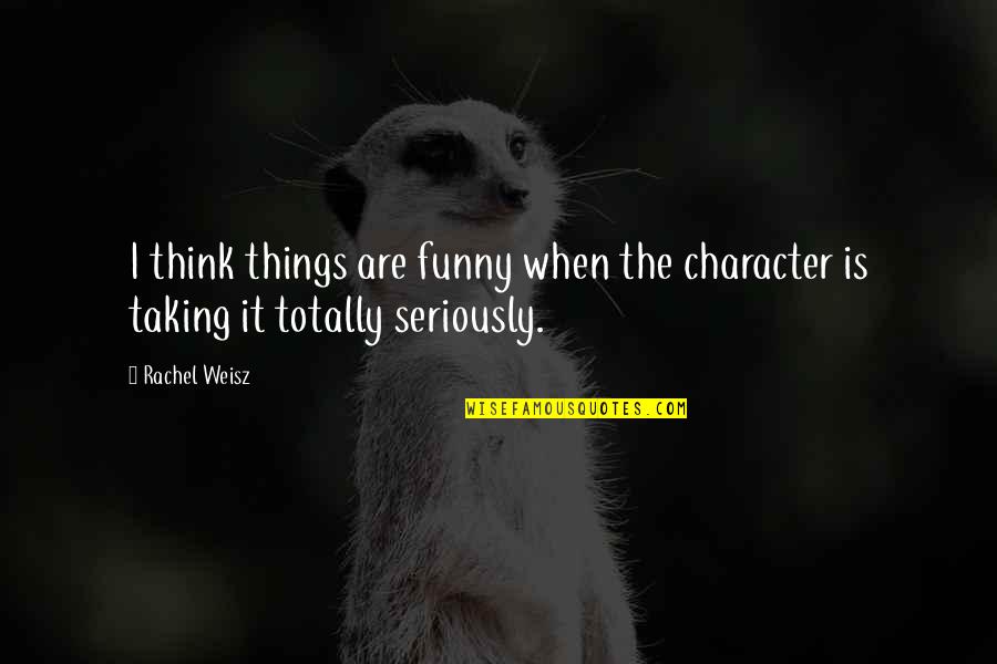 Totally Funny Quotes By Rachel Weisz: I think things are funny when the character