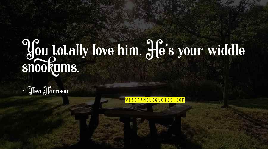 Totally Funny Quotes By Thea Harrison: You totally love him. He's your widdle snookums.