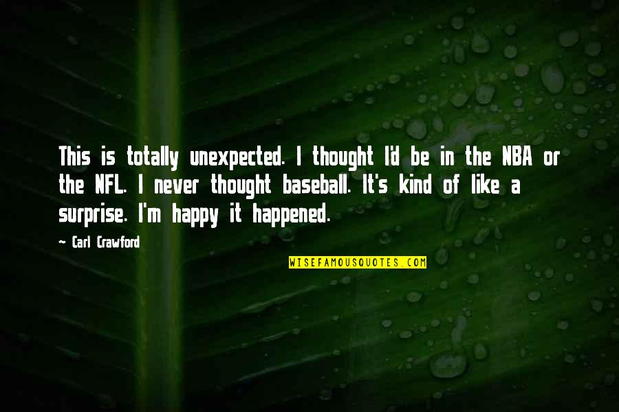 Totally Happy Quotes By Carl Crawford: This is totally unexpected. I thought I'd be Totally Happy Quotes By Carl Crawford: This is totally unexpected. I thought I'd be