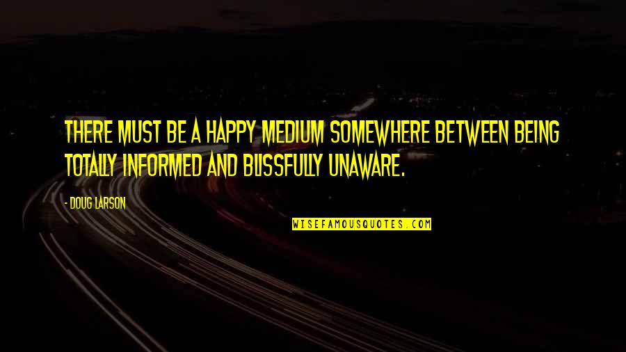Totally Happy Quotes By Doug Larson: There must be a happy medium somewhere between Totally Happy Quotes By Doug Larson: There must be a happy medium somewhere between