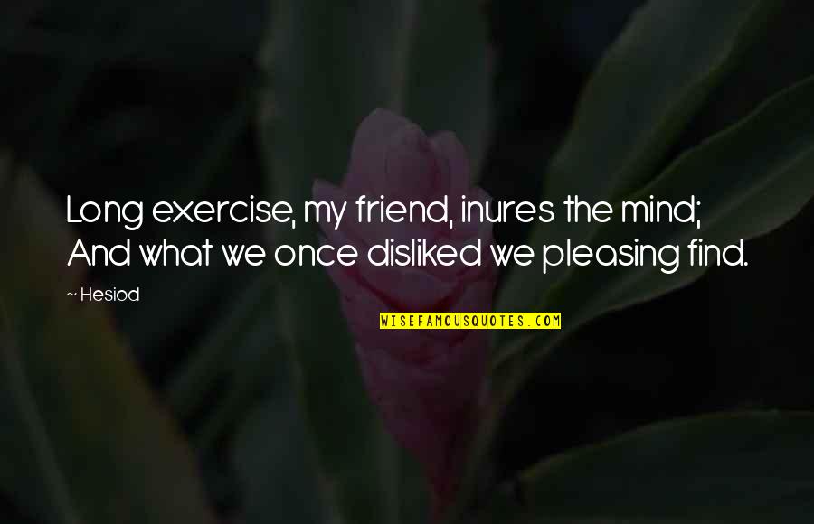Totally Happy Quotes By Hesiod: Long exercise, my friend, inures the mind; And