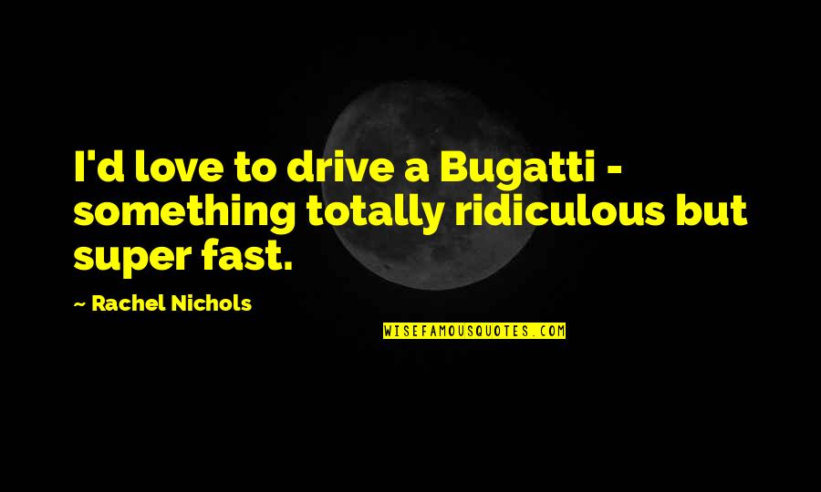 Totally In Love Quotes By Rachel Nichols: I'd love to drive a Bugatti - something