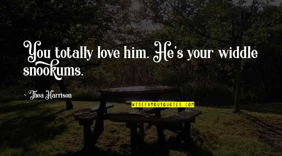 Totally In Love Quotes By Thea Harrison: You totally love him. He's your widdle snookums.