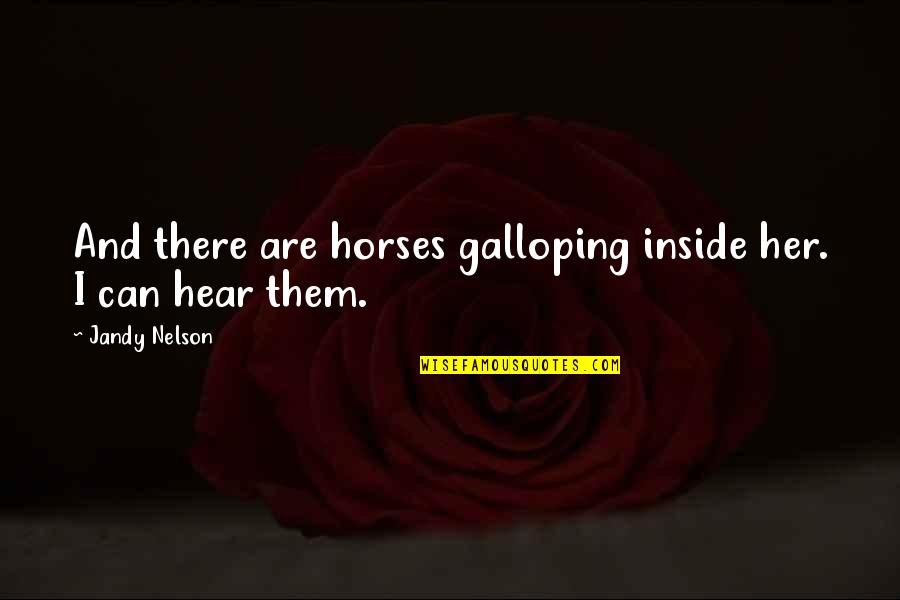 Totally In Love With Him Quotes By Jandy Nelson: And there are horses galloping inside her. I