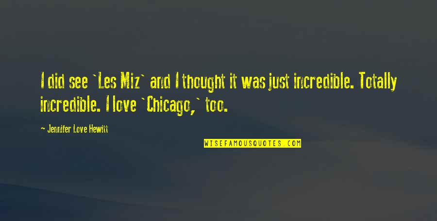 Totally In Love With You Quotes By Jennifer Love Hewitt: I did see 'Les Miz' and I thought Totally In Love With You Quotes By Jennifer Love Hewitt: I did see 'Les Miz' and I thought