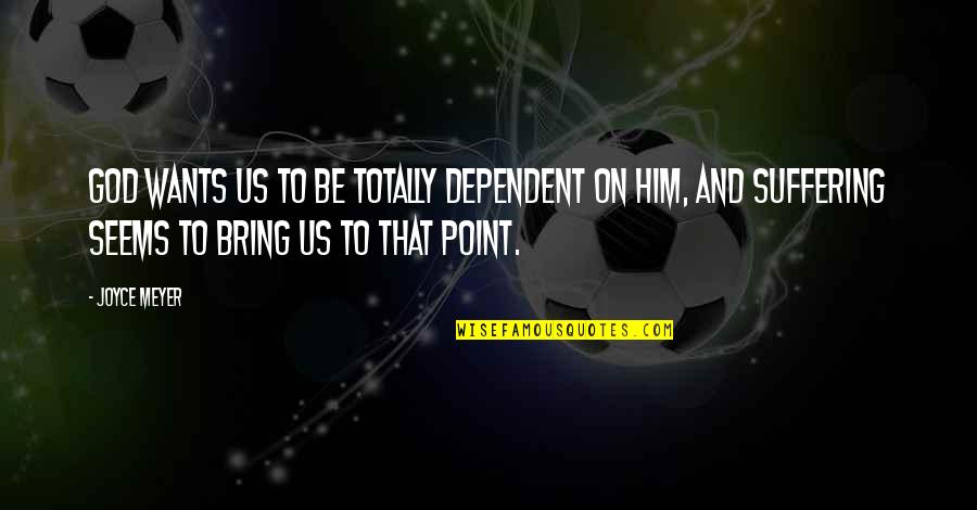 Totally Over Him Quotes By Joyce Meyer: God wants us to be totally dependent on
