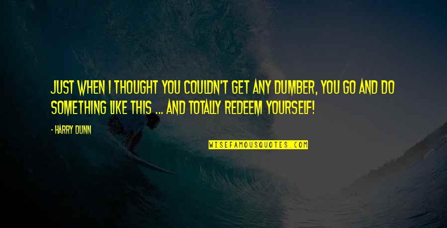 Totally Redeem Yourself Quotes By Harry Dunn: Just when I thought you couldn't get any