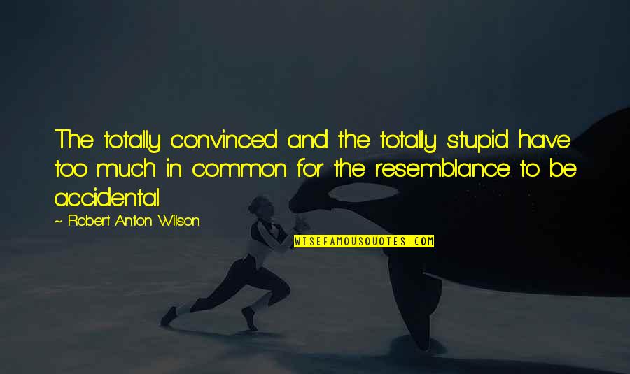 Totally Stupid Quotes By Robert Anton Wilson: The totally convinced and the totally stupid have Totally Stupid Quotes By Robert Anton Wilson: The totally convinced and the totally stupid have