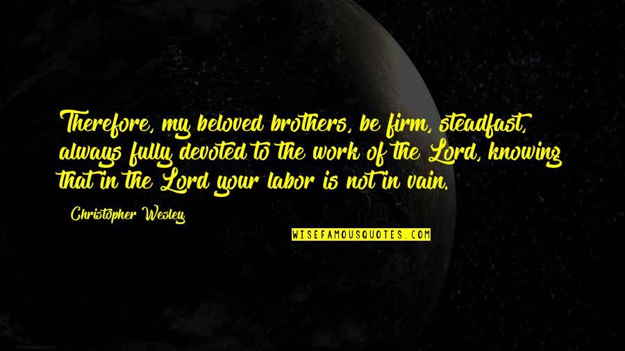 Totally Worn Out Quotes By Christopher Wesley: Therefore, my beloved brothers, be firm, steadfast, always Totally Worn Out Quotes By Christopher Wesley: Therefore, my beloved brothers, be firm, steadfast, always
