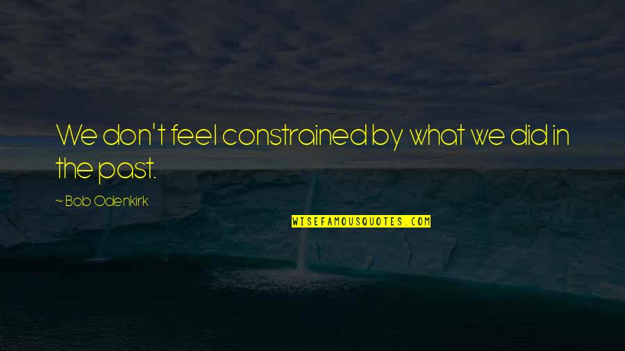 Totalmente De Acuerdo Quotes By Bob Odenkirk: We don't feel constrained by what we did Totalmente De Acuerdo Quotes By Bob Odenkirk: We don't feel constrained by what we did