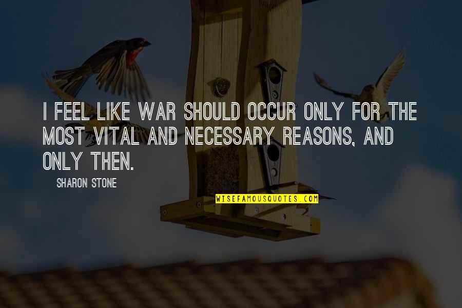 Totalmente De Acuerdo Quotes By Sharon Stone: I feel like war should occur only for Totalmente De Acuerdo Quotes By Sharon Stone: I feel like war should occur only for