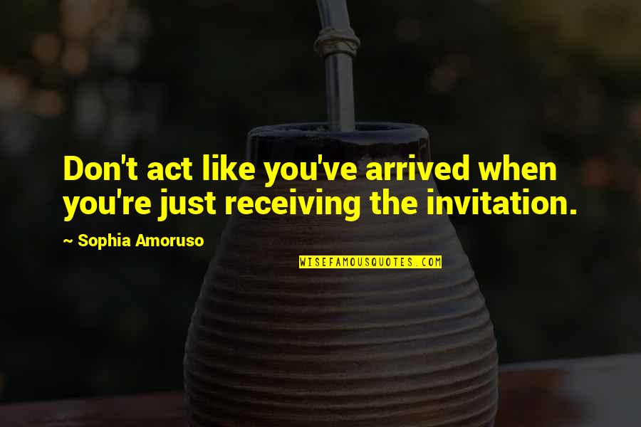 Totalna Anestezija Quotes By Sophia Amoruso: Don't act like you've arrived when you're just