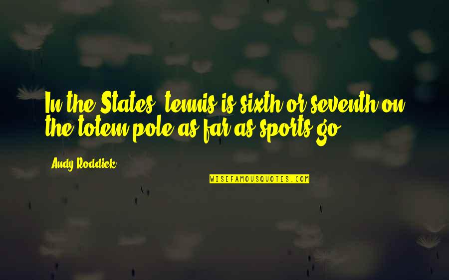 Totem Quotes By Andy Roddick: In the States, tennis is sixth or seventh