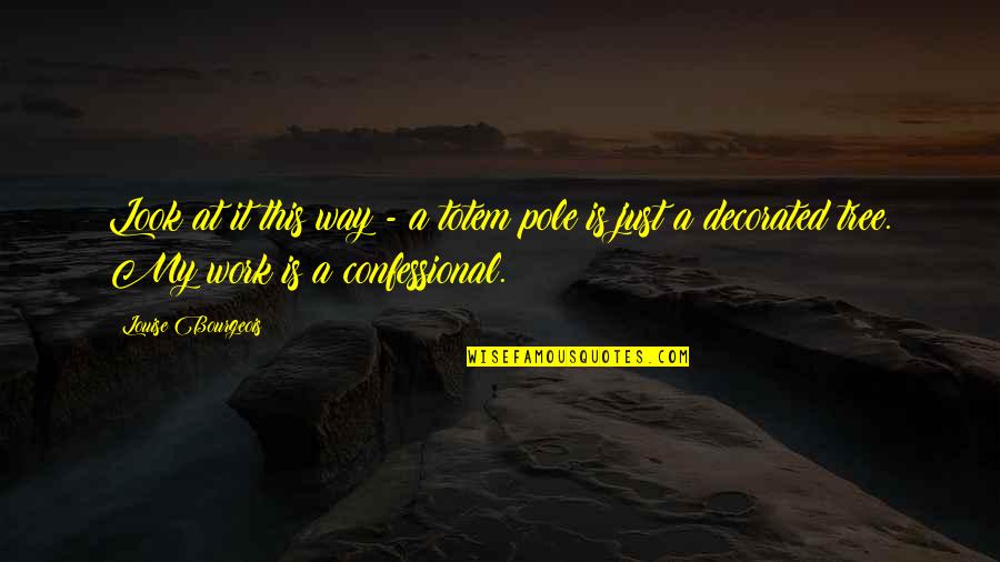 Totem Quotes By Louise Bourgeois: Look at it this way - a totem Totem Quotes By Louise Bourgeois: Look at it this way - a totem