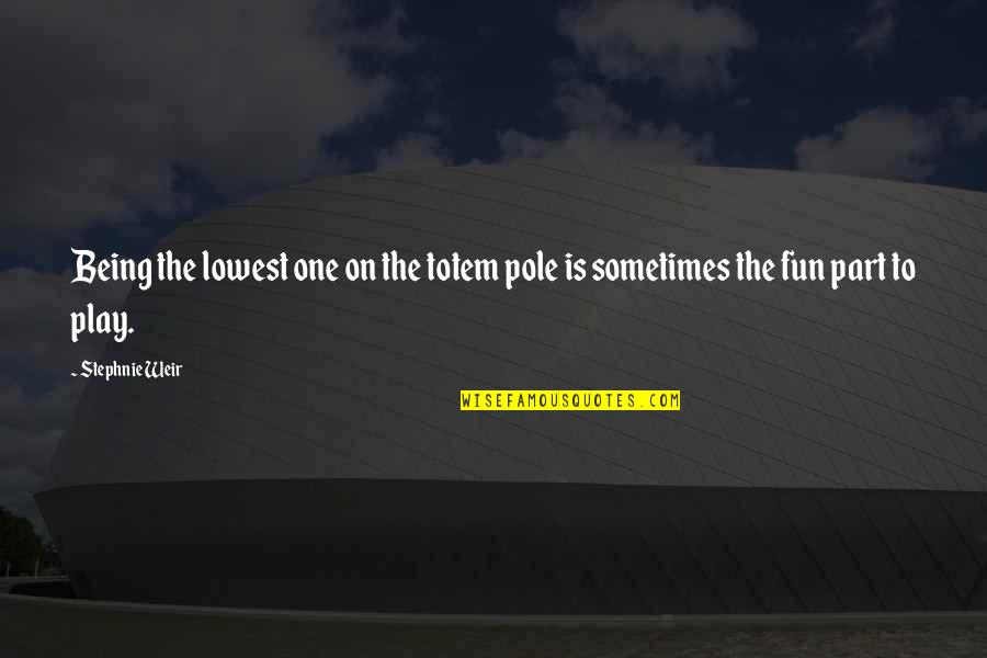 Totem Quotes By Stephnie Weir: Being the lowest one on the totem pole