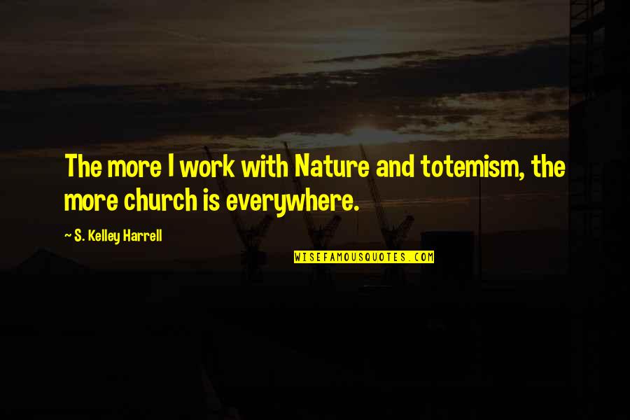 Totemism Quotes By S. Kelley Harrell: The more I work with Nature and totemism, Totemism Quotes By S. Kelley Harrell: The more I work with Nature and totemism,