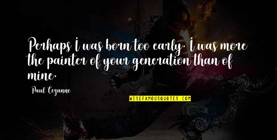 Totensch Del Quotes By Paul Cezanne: Perhaps I was born too early. I was Totensch Del Quotes By Paul Cezanne: Perhaps I was born too early. I was