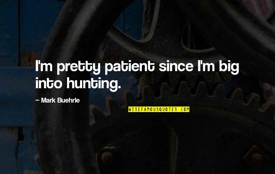 Totes Adorbs Quotes By Mark Buehrle: I'm pretty patient since I'm big into hunting.