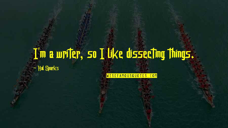 Toth Quotes By Hal Sparks: I'm a writer, so I like dissecting things. Toth Quotes By Hal Sparks: I'm a writer, so I like dissecting things.