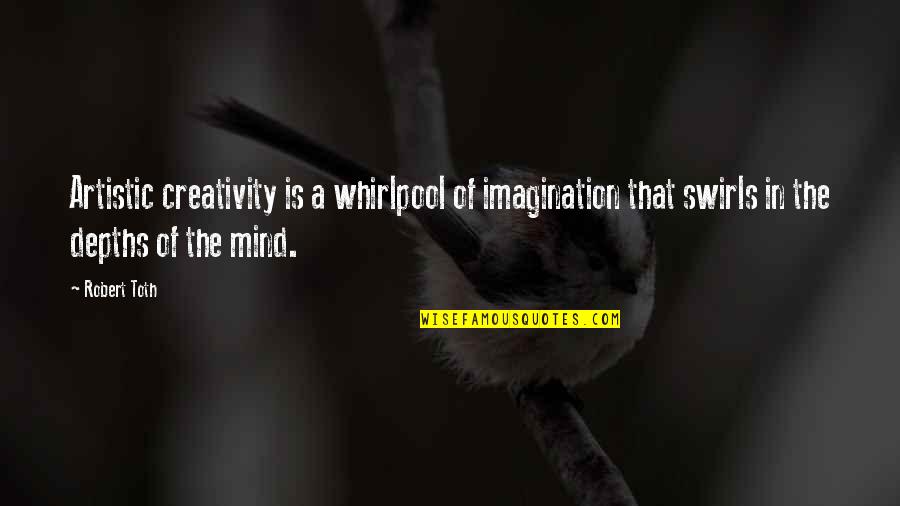 Toth Quotes By Robert Toth: Artistic creativity is a whirlpool of imagination that