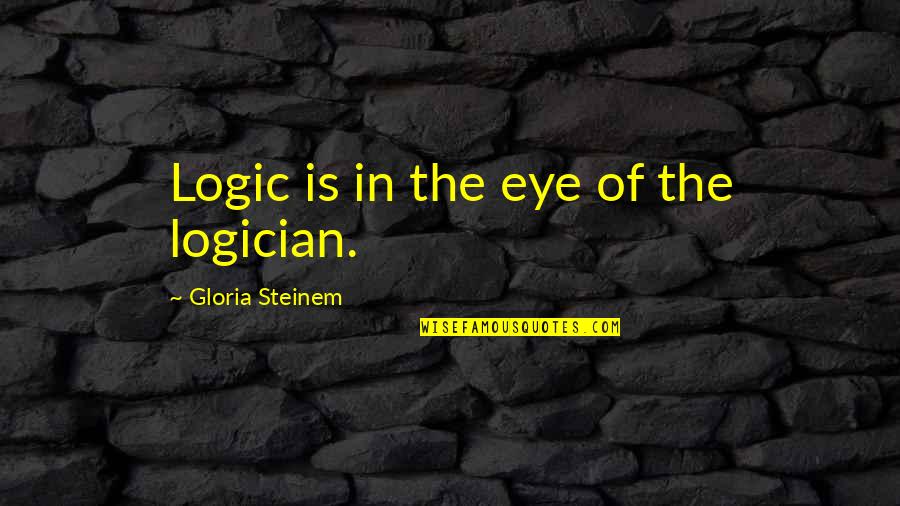 Totham Vs Chelsea Quotes By Gloria Steinem: Logic is in the eye of the logician. Totham Vs Chelsea Quotes By Gloria Steinem: Logic is in the eye of the logician.