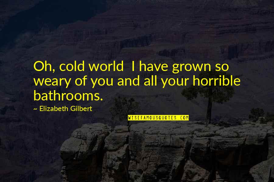 Tothemoonandbackblog Quotes By Elizabeth Gilbert: Oh, cold world I have grown so weary