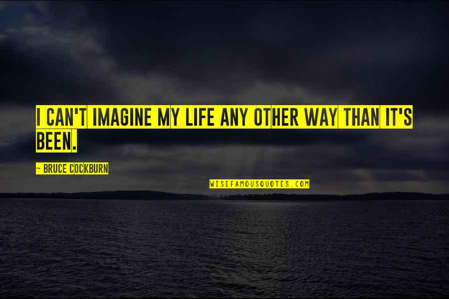 T'other's Quotes By Bruce Cockburn: I can't imagine my life any other way