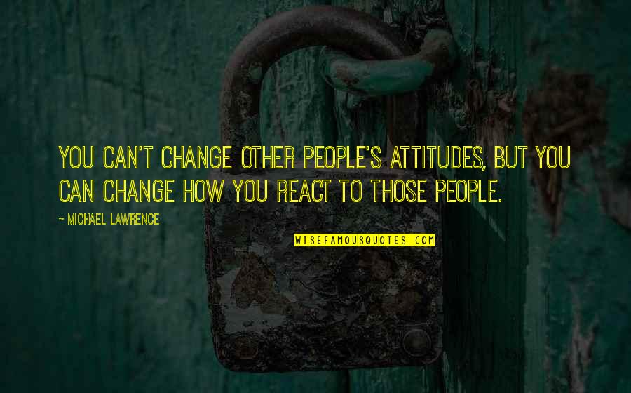 T'other's Quotes By Michael Lawrence: You can't change other people's attitudes, but you