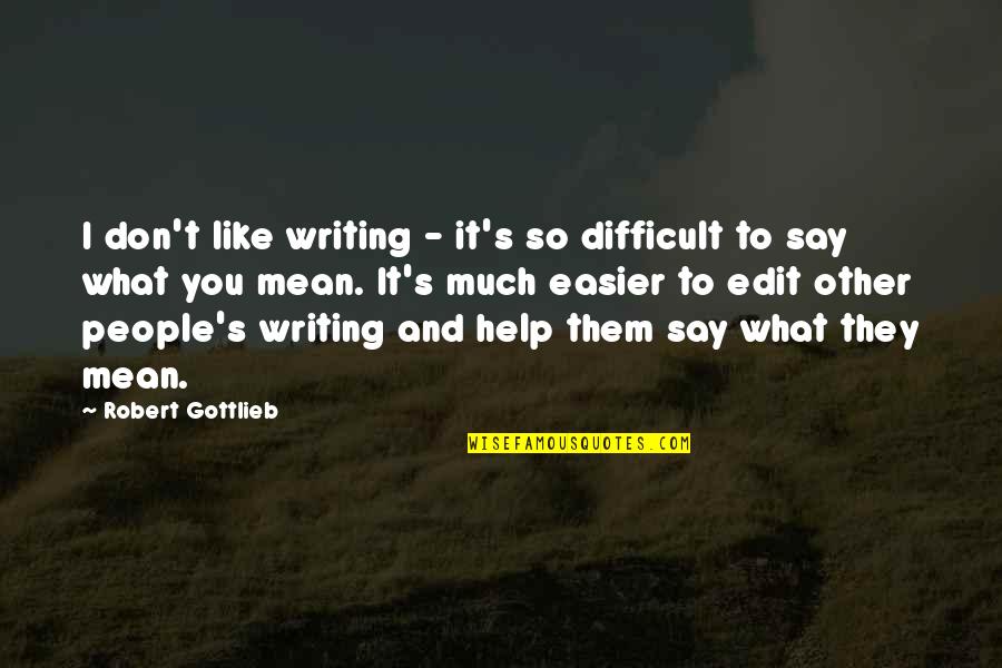 T'other's Quotes By Robert Gottlieb: I don't like writing - it's so difficult