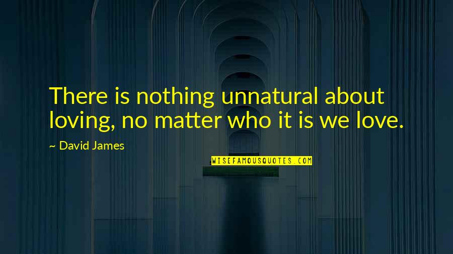 Toti Quotes By David James: There is nothing unnatural about loving, no matter