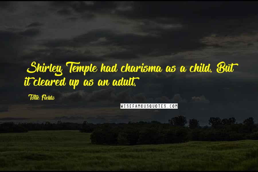 Totie Fields quotes: Shirley Temple had charisma as a child. But it cleared up as an adult.