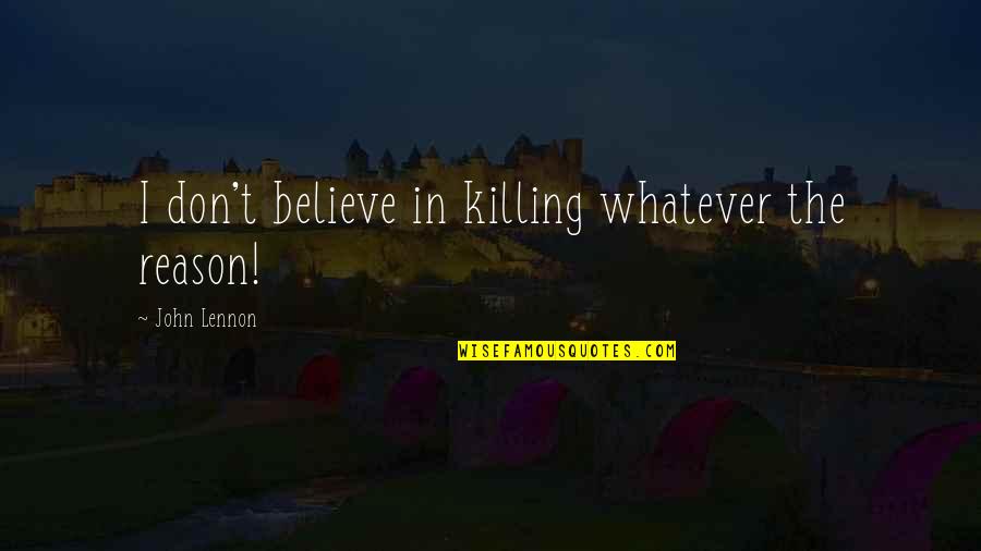 Totinos Snack Quotes By John Lennon: I don't believe in killing whatever the reason! Totinos Snack Quotes By John Lennon: I don't believe in killing whatever the reason!
