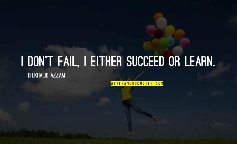 Totkan Quotes By Dr.Khalid Azzam: I don't fail, I either succeed or learn. Totkan Quotes By Dr.Khalid Azzam: I don't fail, I either succeed or learn.