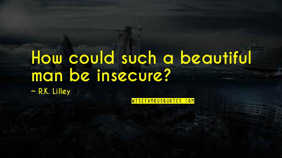 Totkan Quotes By R.K. Lilley: How could such a beautiful man be insecure? Totkan Quotes By R.K. Lilley: How could such a beautiful man be insecure?