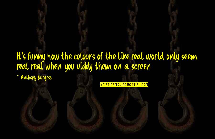 Totnes Cinema Quotes By Anthony Burgess: It's funny how the colours of the like