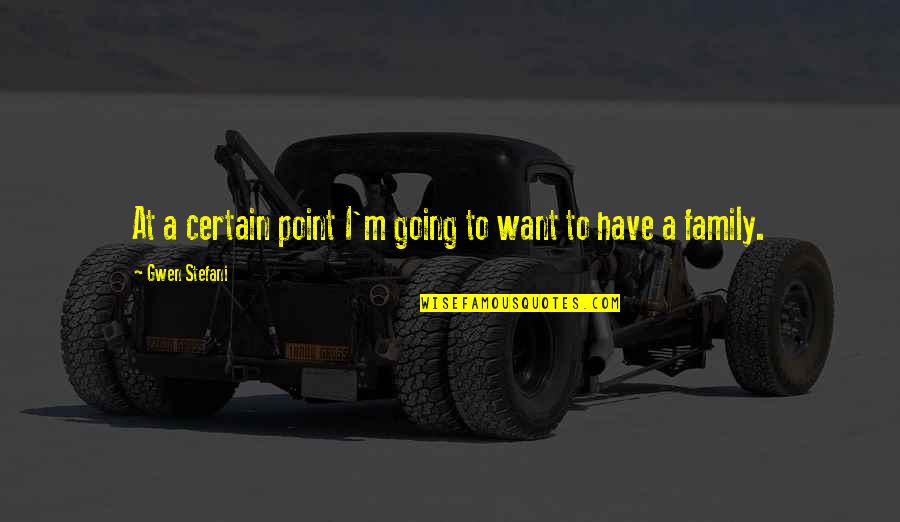 Totopos Cary Quotes By Gwen Stefani: At a certain point I'm going to want