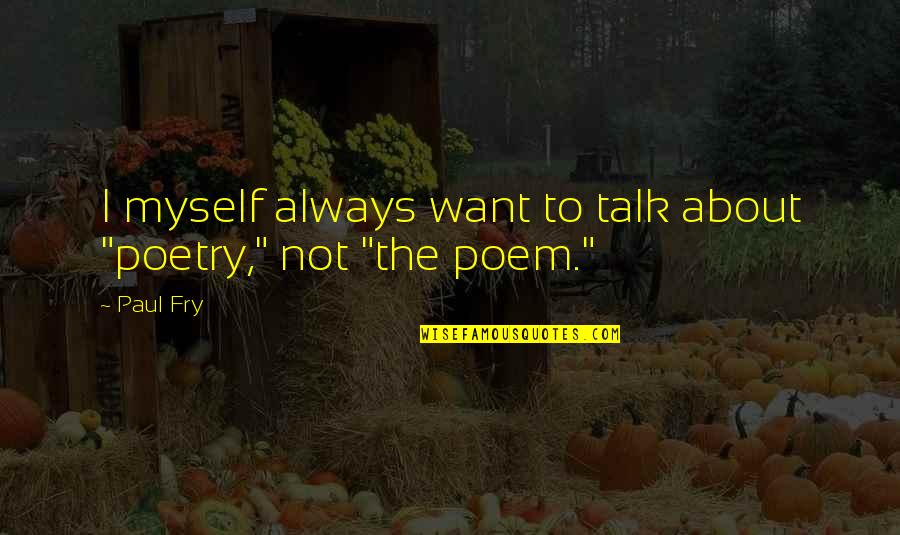 Tottereth Quotes By Paul Fry: I myself always want to talk about "poetry,"