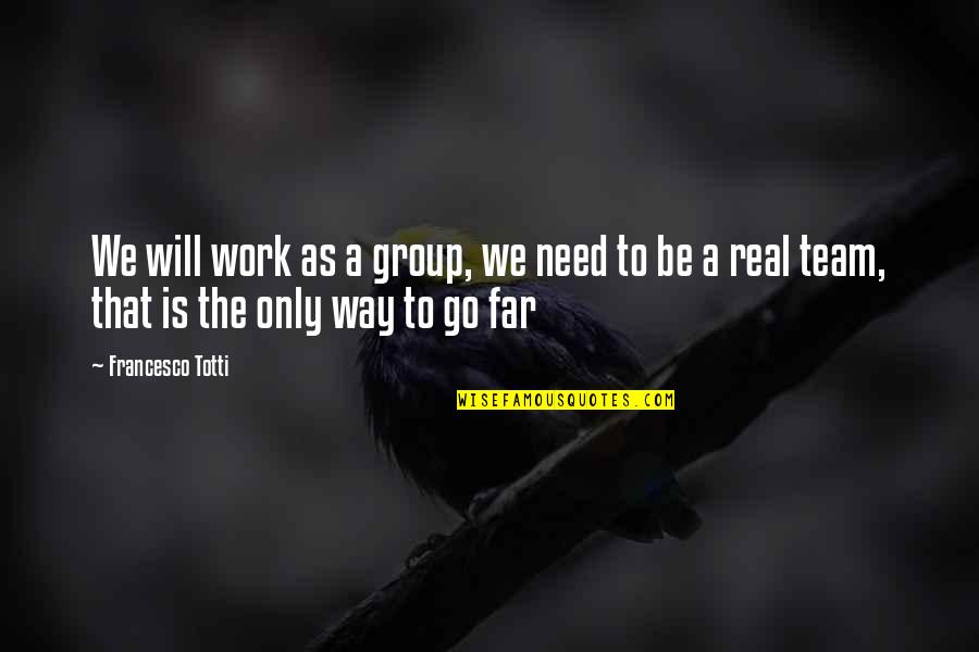 Totti Francesco Quotes By Francesco Totti: We will work as a group, we need Totti Francesco Quotes By Francesco Totti: We will work as a group, we need