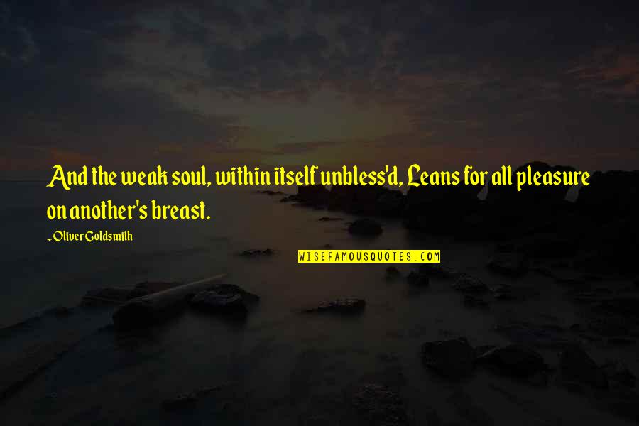 Tottie Tata Quotes By Oliver Goldsmith: And the weak soul, within itself unbless'd, Leans Tottie Tata Quotes By Oliver Goldsmith: And the weak soul, within itself unbless'd, Leans