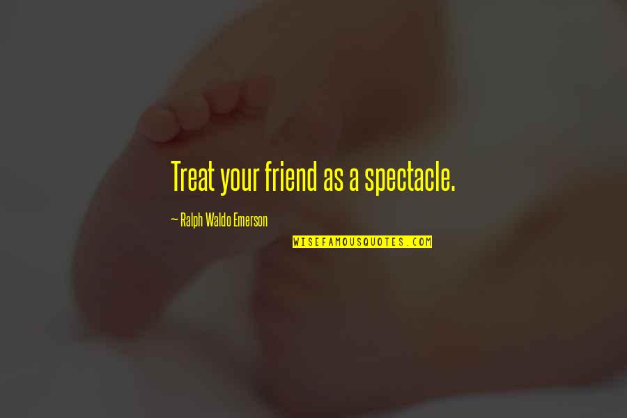 Totton Quotes By Ralph Waldo Emerson: Treat your friend as a spectacle. Totton Quotes By Ralph Waldo Emerson: Treat your friend as a spectacle.