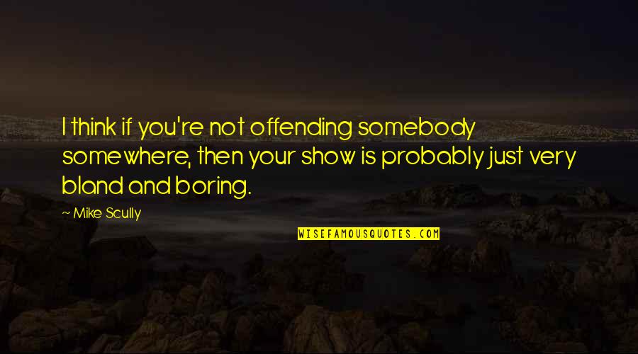Toture Quotes By Mike Scully: I think if you're not offending somebody somewhere,