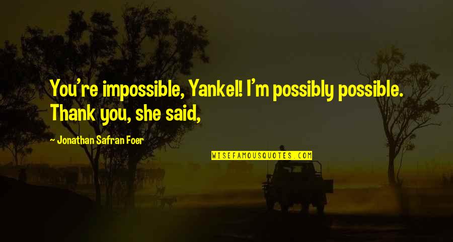 Totus Quotes By Jonathan Safran Foer: You're impossible, Yankel! I'm possibly possible. Thank you, Totus Quotes By Jonathan Safran Foer: You're impossible, Yankel! I'm possibly possible. Thank you,